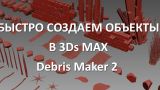 Уроки 3Ds Max. Создание объектов в 3Ds Max с помощью плагина Debris Maker 2